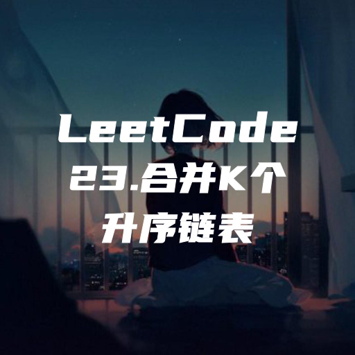 力扣题解:23.合并K个升序链表(困难)